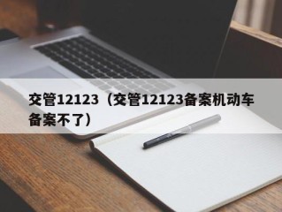 交管12123（交管12123备案机动车备案不了）