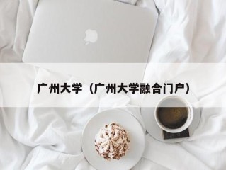 广州大学（广州大学融合门户）