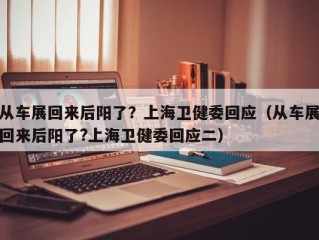 从车展回来后阳了？上海卫健委回应（从车展回来后阳了?上海卫健委回应二）