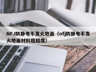 NFJ防静电不发火地面（nfj防静电不发火地面材料粗糙度）