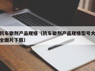 抗车辙剂产品规格（抗车辙剂产品规格型号大全图片下载）