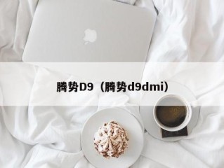 腾势D9（腾势d9dmi）