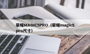 荣耀MAGIC5PRO（荣耀magic5pro尺寸）