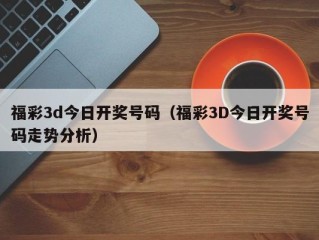 福彩3d今日开奖号码（福彩3D今日开奖号码走势分析）