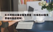 长月烬明40集全集免费看（长相思40集免费播放西瓜视频）