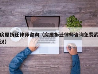 房屋拆迁律师咨询（房屋拆迁律师咨询免费武汉）