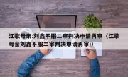 江歌母亲:刘鑫不服二审判决申请再审（江歌母亲刘鑫不服二审判决申请再审i）