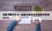 成都中医药大学（成都中医药大学录取分数线2023）