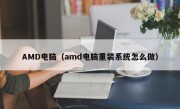 AMD电脑（amd电脑重装系统怎么做）