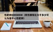 性肥胖BWBWBW（男性腰臀比大于多少可认为是中心性肥胖）