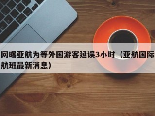 网曝亚航为等外国游客延误3小时（亚航国际航班最新消息）