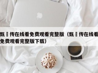 甄嬛传在线看免费观看完整版（甄嬛传在线看免费观看完整版下载）