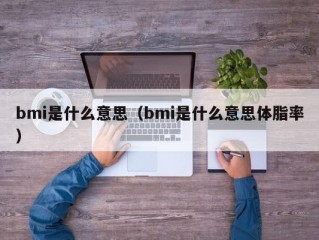 bmi是什么意思（bmi是什么意思体脂率）