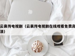 云襄传电视剧（云襄传电视剧在线观看免费高清）