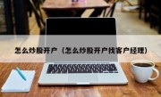 怎么炒股开户（怎么炒股开户找客户经理）