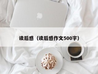 读后感（读后感作文500字）