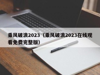 乘风破浪2023（乘风破浪2023在线观看免费完整版）