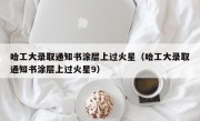 哈工大录取通知书涂层上过火星（哈工大录取通知书涂层上过火星9）