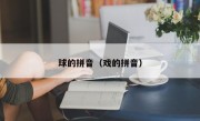 球的拼音（戏的拼音）