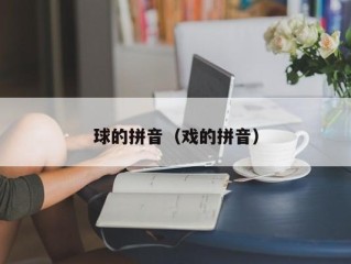 球的拼音（戏的拼音）