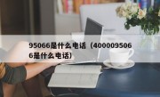 95066是什么电话（4000095066是什么电话）