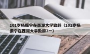 101岁杨振宁在西湖大学致辞（101岁杨振宁在西湖大学致辞7一）