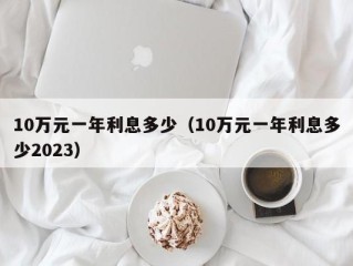 10万元一年利息多少（10万元一年利息多少2023）