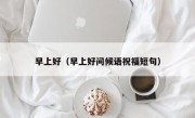 早上好（早上好问候语祝福短句）