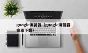 google浏览器（google浏览器 安卓下载）