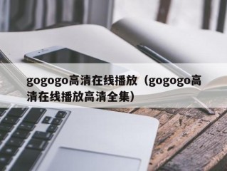 gogogo高清在线播放（gogogo高清在线播放高清全集）