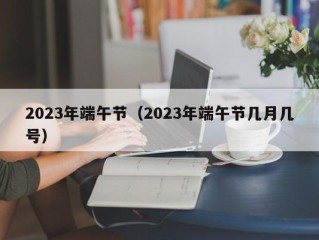 2023年端午节（2023年端午节几月几号）