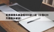 家用摄像头被盗拍400部二区（价值439万摄像头被盗）