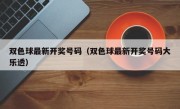 双色球最新开奖号码（双色球最新开奖号码大乐透）