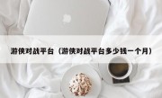 游侠对战平台（游侠对战平台多少钱一个月）