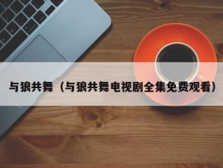 与狼共舞（与狼共舞电视剧全集免费观看）