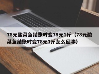 78元酸菜鱼结账时变78元1斤（78元酸菜鱼结账时变78元1斤怎么回事）