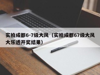 实拍成都6-7级大风（实拍成都67级大风大乐透开奖结果）