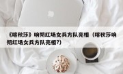 《喀秋莎》响彻红场女兵方队亮相（喀秋莎响彻红场女兵方队亮相?）