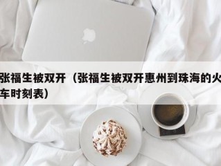 张福生被双开（张福生被双开惠州到珠海的火车时刻表）