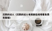 沉默的证人（沉默的证人电视剧在线观看免费完整版）