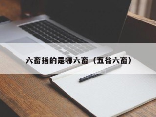 六畜指的是哪六畜（五谷六畜）