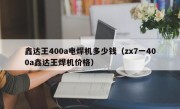 鑫达王400a电焊机多少钱（zx7一400a鑫达王焊机价格）