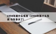 1994年属什么生肖（1994年属什么生肖 今年多大了）