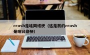 crush是啥网络梗（这是我的crush是啥网络梗）