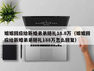 姐姐回应给新婚弟弟随礼18.8万（姐姐回应给新婚弟弟随礼188万怎么回复）