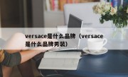 versace是什么品牌（versace是什么品牌男装）