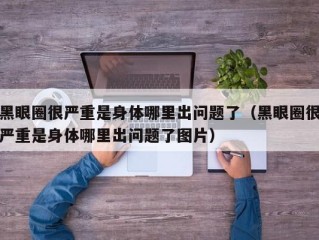 黑眼圈很严重是身体哪里出问题了（黑眼圈很严重是身体哪里出问题了图片）