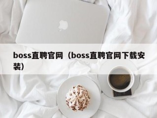 boss直聘官网（boss直聘官网下载安装）