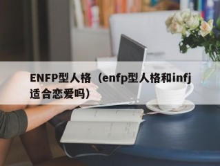 ENFP型人格（enfp型人格和infj适合恋爱吗）