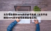 女生毕业删除90%同学被骂有病（女生毕业删除90%同学被骂有病留着没用）